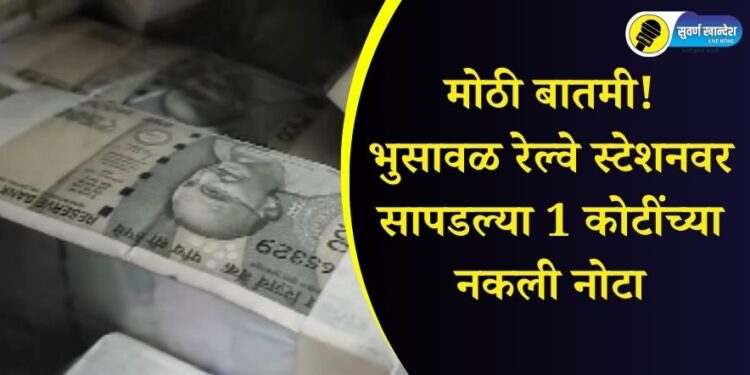 Fake notes worth 1 crore rupees found at Bhusawal railway station