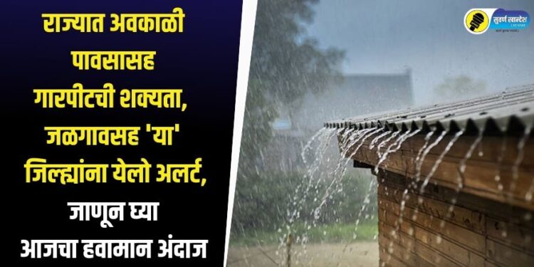राज्यात अवकाळी पावसासह गारपीटची शक्यता, जळगावसह ‘या’ जिल्ह्यांना येलो अलर्ट, जाणून घ्या आजचा हवामान अंदाज