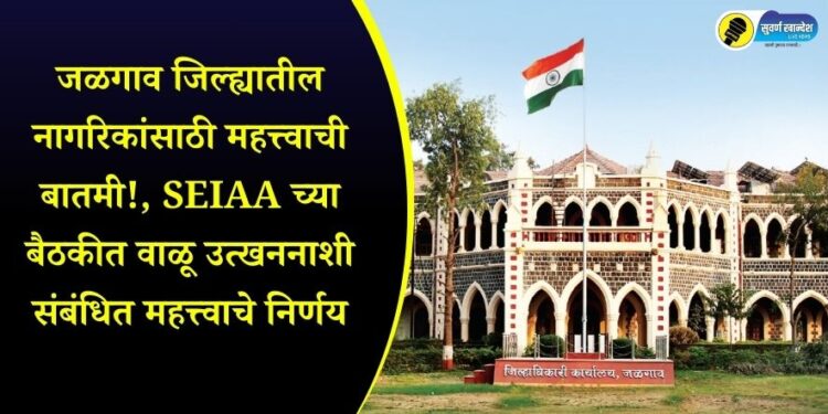 Important news for the citizens of Jalgaon district These decisions related to sand mining in the SEIAA meeting