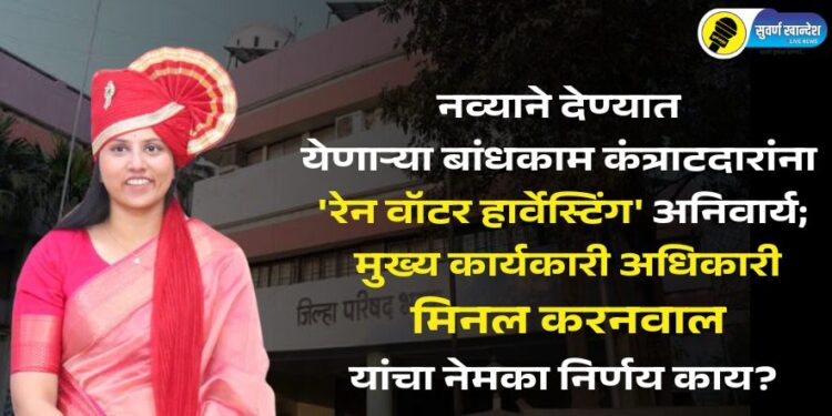नव्याने देण्यात येणाऱ्या बांधकाम कंत्राटदारांना ‘रेन वॉटर हार्वेस्टिंग’ अनिवार्य; मुख्य कार्यकारी अधिकारी मीनल करनवाल यांचा नेमका निर्णय काय?