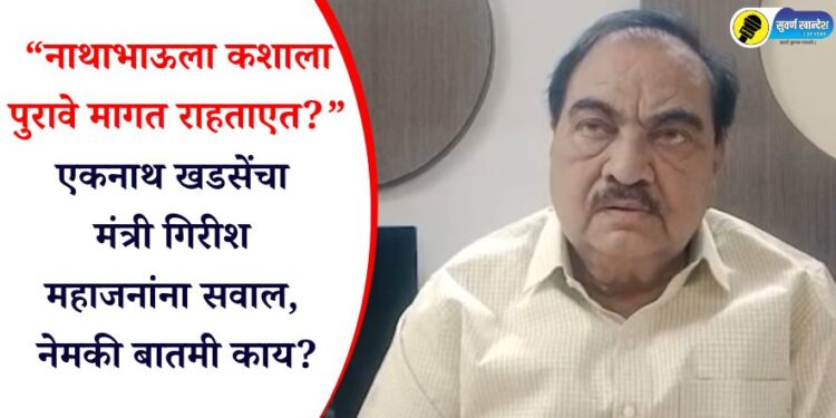Video : ‘नाथाभाऊला का पुरावे मागत असतात?’ एकनाथ खडसेंचा मंत्री गिरीश महाजनांना सवाल, नेमकी बातमी काय?
