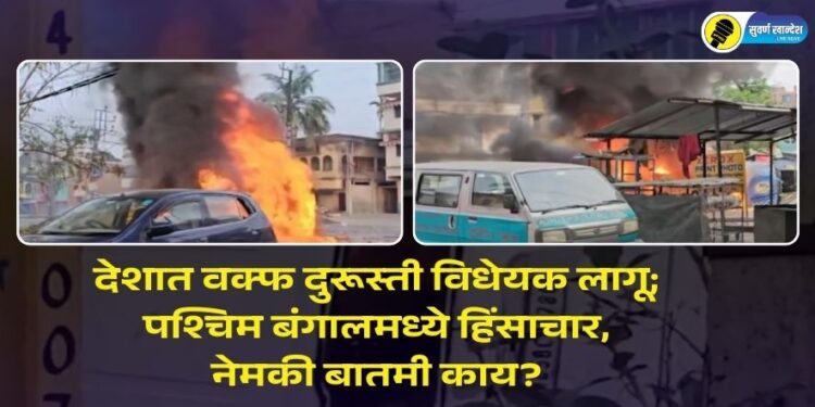 देशात वक्फ दुरूस्ती विधेयक लागू; पश्चिम बंगालमध्ये हिंसाचार, नेमकी बातमी काय?