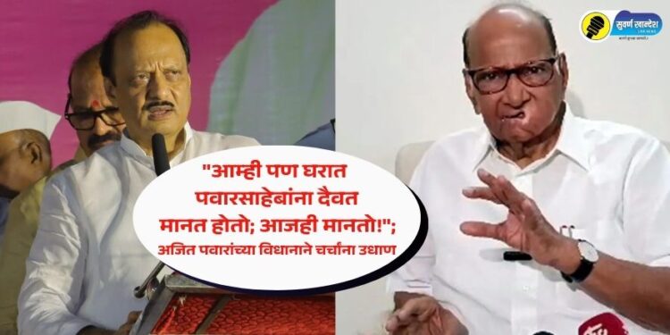 “आम्ही पण घरात पवारसाहेबांना दैवत मानत होतो; आजही मानतो!”; अजित पवारांच्या विधानाने चर्चांना उधाण