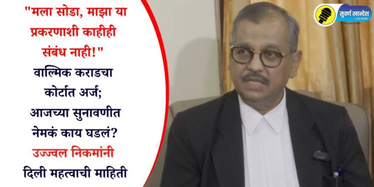 “मला सोडा, माझा या प्रकरणाशी काहीही संबंध नाही!” वाल्मिक कराडचा कोर्टात अर्ज; आजच्या सुनावणीत नेमकं काय घडलं? उज्ज्वल निकमांनी दिली महत्वाची माहिती