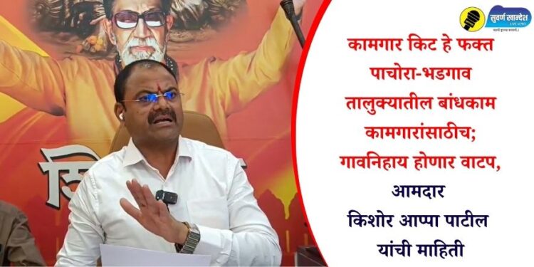 कामगार किट हे फक्त पाचोरा- भडगाव तालुक्यातील बांधकाम कामगारांसाठीच; गावनिहाय होणार वाटप, आमदार किशोर आप्पा पाटील यांची माहिती