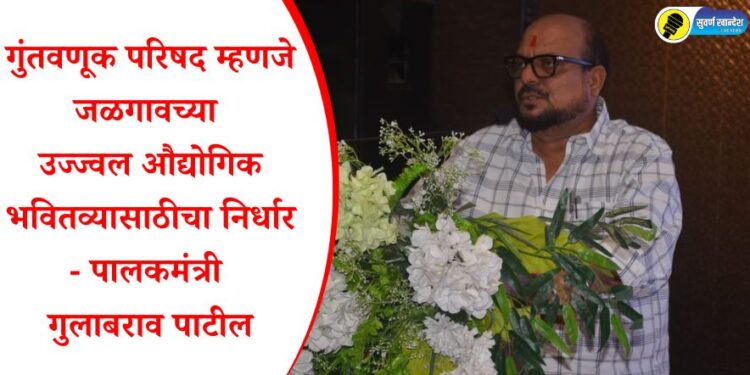 गुंतवणूक परिषद म्हणजे जळगावच्या उज्ज्वल औद्योगिक भवितव्यासाठीचा निर्धार – पालकमंत्री गुलाबराव पाटील