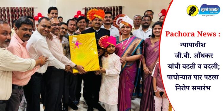 Pachora News : न्यायाधीश जी.बी. औंधकर यांची बढती व बदली; पाचोऱ्यात पार पडला निरोप समारंभ