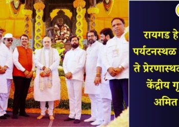 रायगड हे केवळ पर्यटनस्थळ न राहता ते प्रेरणास्थळ बनावे – केंद्रीय गृहमंत्री अमित शाह