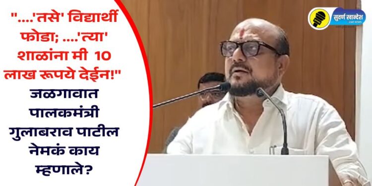 Video : “….’तसे’ विद्यार्थी फोडा; ….’त्या’ शाळांना मी 10 लाख रूपये देईन!” जळगावात पालकमंत्री गुलाबराव पाटील नेमकं काय म्हणाले?