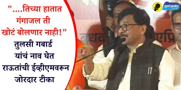 “….तिच्या हातात गंगाजल, ती खोटं बोलणार नाही!” तुलसी गबार्ड यांचं नाव घेत राऊतांची ईव्हीएमवरून जोरदार टीका