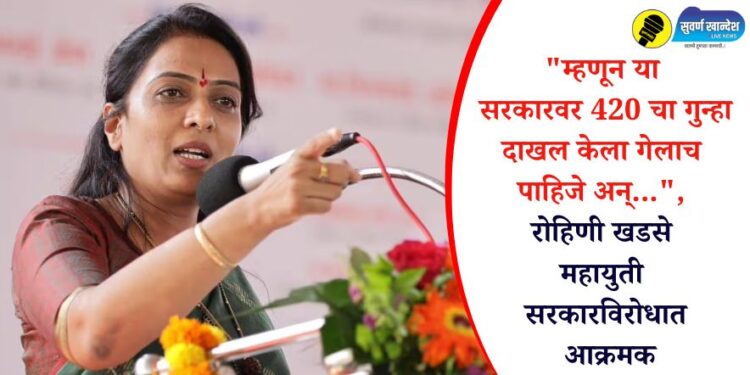 “म्हणून या सरकारवर 420 चा गुन्हा दाखल केला गेलाच पाहिजे अन्…”, रोहिणी खडसे महायुती सरकारविरोधात आक्रमक