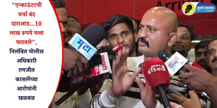 “एन्काऊंटरची चर्चा बंद दाराआड…10 लाख रूपये मला पाठवले”, निलंबित पोलीस अधिकारी रणजित कासलेंच्या आरोपांनी खळबळ
