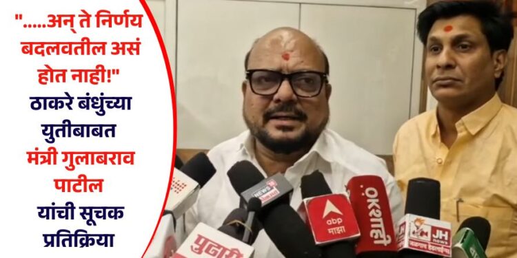 “…..अन् ते निर्णय बदलवतील असं होत नाही!” ठाकरे बंधुंच्या युतीबाबत मंत्री गुलाबराव पाटील यांची सूचक प्रतिक्रिया