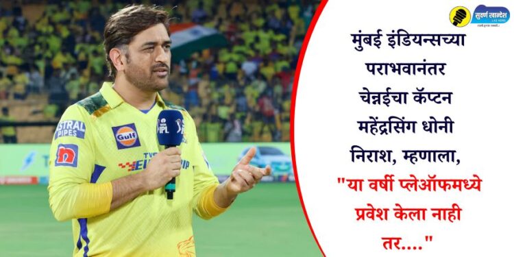 मुंबई इंडियन्सच्या पराभवानंतर चेन्नईचा कॅप्टन महेंद्रसिंग धोनी निराश, म्हणाला, “या वर्षी प्लेऑफ मध्ये प्रवेश केला नाही तर….”
