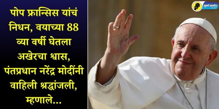 पोप फ्रान्सिस यांचं निधन, वयाच्या 88 व्या वर्षी घेतला अखेरचा श्वास, पंतप्रधान नरेंद्र मोदींनी वाहिली श्रद्धांजली, म्हणाले…