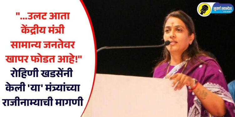 “…उलट आता केंद्रीय मंत्री सामान्य जनतेवर खापर फोडत आहे!” रोहिणी खडसेंनी केली ‘या’ मंत्र्यांच्या राजीनाम्याची मागणी