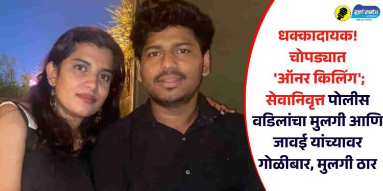 Video : धक्कादायक! चोपड्यात ‘ऑनर किलिंग’; सेवानिवृत्त पोलीस वडिलांचा मुलगी आणि जावई यांच्यावर गोळीबार, मुलगी ठार