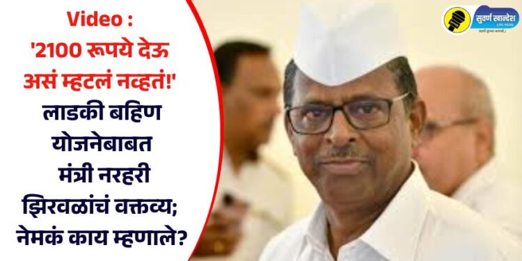 Video : ‘2100 रूपये देऊ असं म्हटलं नव्हतं!’ लाडकी बहिण योजनेबाबत मंत्री नरहरी झिरवळांचं वक्तव्य; नेमकं काय म्हणाले?