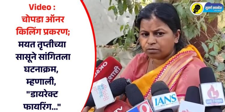 Video : चोपडा ऑनर किलिंग प्रकरण; मयत तृप्तीच्या सासूने सांगितला घटनाक्रम, म्हणाली, “डायरेक्ट फायरिंग…”