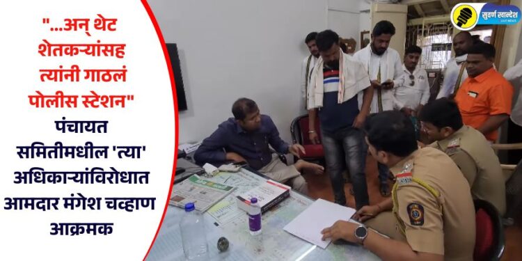 “…अन् थेट शेतकऱ्यांसह त्यांनी गाठलं पोलीस स्टेशन” पंचायत समितीमधील ‘त्या’ अधिकाऱ्यांविरोधात आमदार मंगेश चव्हाण आक्रमक