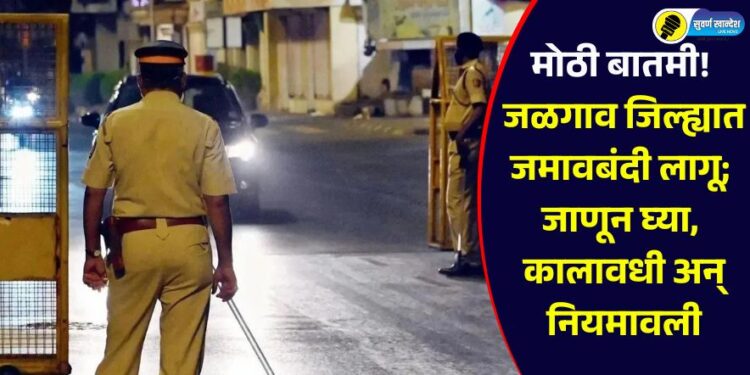 मोठी बातमी! जळगाव जिल्ह्यात जमावबंदी लागू; जाणून घ्या, कालावधी अन् नियमावली