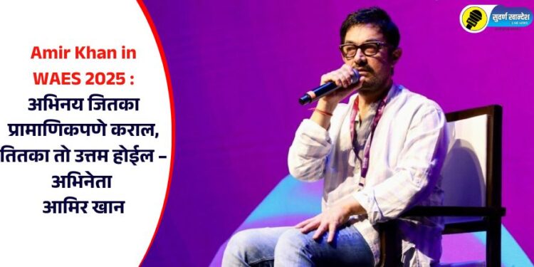 Amir Khan in WAES 2025 : अभिनय जितका प्रामाणिकपणे कराल, तितका तो उत्तम होईल – अभिनेता आमिर खान