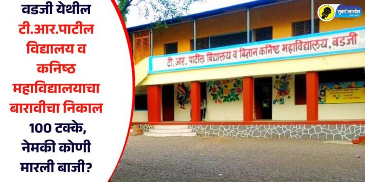 वडजी येथील टी.आर.पाटील वि‌द्यालय व कनिष्ठ महाविद्यालयाचा बारावीचा निकाल 100 टक्के, नेमकी कोणी मारली बाजी?