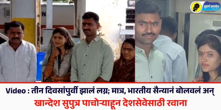Video : तीन दिवसांपुर्वी झालं लग्न; मात्र, भारतीय सैन्यानं बोलवलं अन् खान्देश सुपुत्र पाचोऱ्याहून देशसेवेसाठी रवाना
