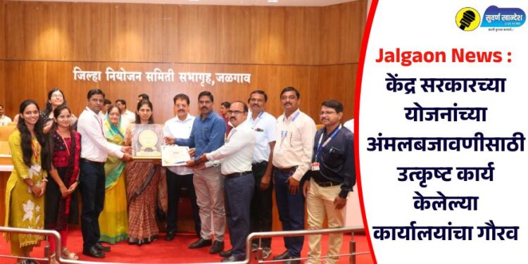 Jalgaon News : केंद्र सरकारच्या योजनांच्या अंमलबजावणीसाठी उत्कृष्ट कार्य केलेल्या कार्यालयांचा गौरव