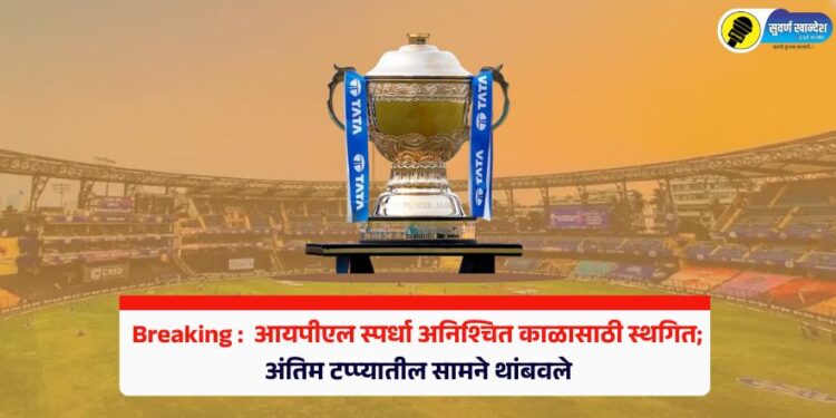 Breaking : आयपीएल स्पर्धा अनिश्चित काळासाठी स्थगित, अंतिम टप्प्यातील सामने थांबवले
