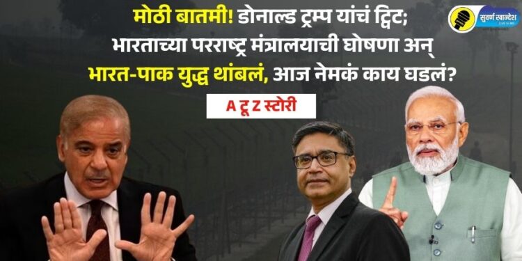 मोठी बातमी! डोनाल्ड ट्रम्प यांचं ट्विट; भारताच्या परराष्ट्र मंत्रालयाची घोषणा अन् भारत-पाक युद्ध थांबलं, आज नेमकं काय घडलं?