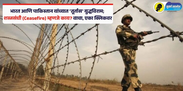भारत आणि पाकिस्तानात ‘तूर्तास’ युद्धविराम; शस्त्रसंधी (Ceasefire) म्हणजे काय? वाचा, एका क्लिकवर