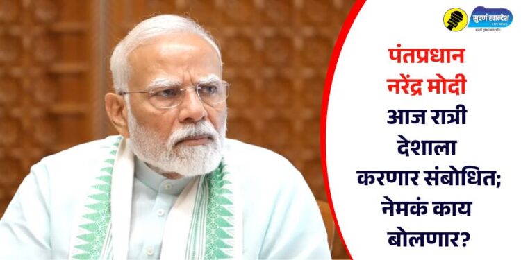 पंतप्रधान नरेंद्र मोदी आज रात्री देशाला करणार संबोधित; नेमकं काय बोलणार?