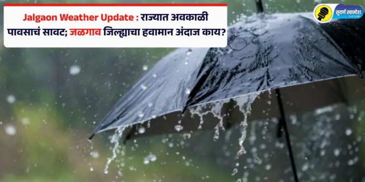 Jalgaon Weather Update : राज्यात अवकाळी पावसाचं सावट; जळगाव जिल्ह्याचा हवामान अंदाज काय?
