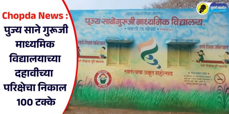 Chopda News : वडती येथील पुज्य साने गुरूजी माध्यमिक विद्यालयाच्या दहावीच्या परिक्षेचा निकाल 100 टक्के