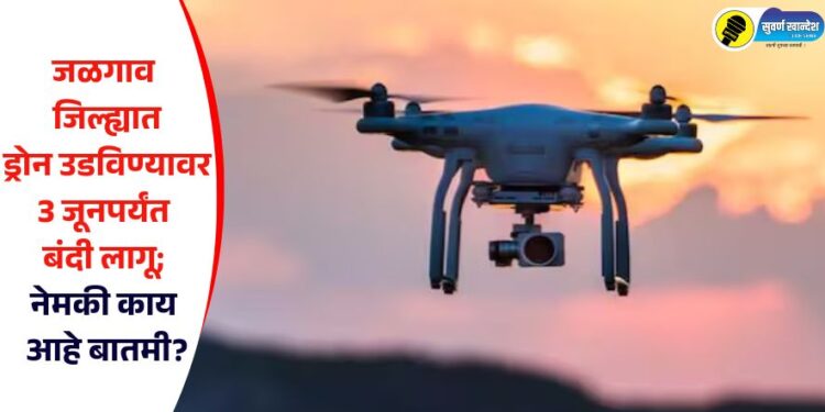 जळगाव जिल्ह्यात ड्रोन उडविण्यावर 3 जूनपर्यंत बंदी लागू; नेमकी काय आहे बातमी?
