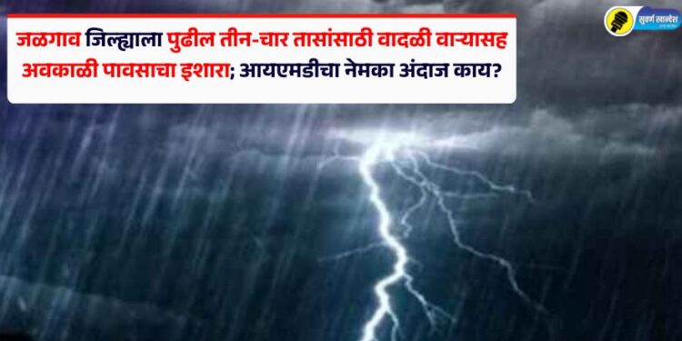Breaking! जळगाव जिल्ह्याला पुढील तीन-चार तासांसाठी वादळी वाऱ्यासह अवकाळी पावसाचा इशारा; आयएमडीचा नेमका अंदाज काय?