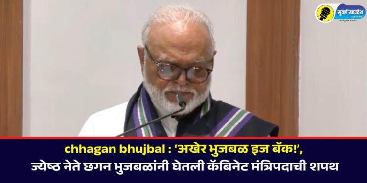 chhagan bhujbal : ‘अखेर भुजबळ इज बॅक!’, ज्येष्ठ नेते छगन भुजबळांनी घेतली कॅबिनेट मंत्रिपदाची शपथ