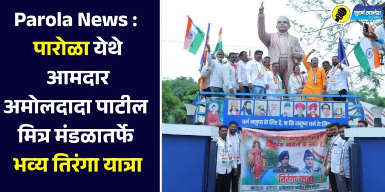 Parola News : पारोळा येथे आमदार अमोलदादा पाटील मित्र मंडळातर्फे भव्य तिरंगा यात्रा