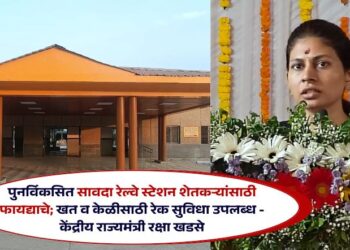 पुनर्विकसित सावदा रेल्वे स्टेशन शेतकऱ्यांसाठी फायद्याचे; खत व केळीसाठी रेक सुविधा उपलब्ध – केंद्रीय राज्यमंत्री रक्षा खडसे