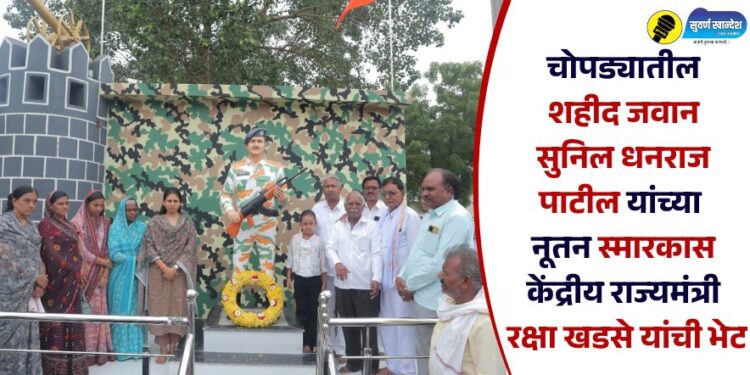 चोपड्यातील शहीद जवान सुनिल धनराज पाटील यांच्या नूतन स्मारकास केंद्रीय राज्यमंत्री रक्षा खडसे यांची भेट