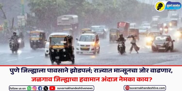 पुणे जिल्ह्याला पावसाने झोडपलं; राज्यात मान्सूनचा जोर वाढणार, जळगाव जिल्ह्याचा हवामान अंदाज नेमका काय?