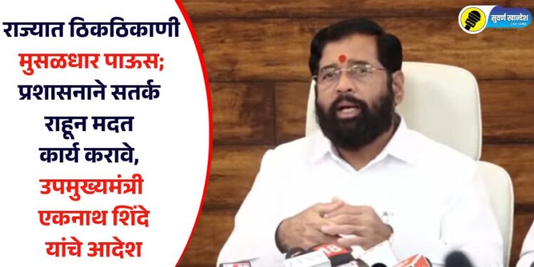 राज्यात ठिकठिकाणी मुसळधार पाऊस; प्रशासनाने सतर्क राहून मदत कार्य करावे, उपमुख्यमंत्री एकनाथ शिंदे यांचे आदेश