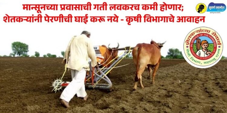 मान्सूनच्या प्रवासाची गती लवकरच कमी होणार; शेतकऱ्यांनी पेरणीची घाई करू नये – कृषी विभागाचे आवाहन
