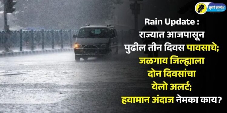 Rain Update : राज्यात आजपासून पुढील तीन दिवस पावसाचे; जळगाव जिल्ह्याला दोन दिवसांचा येलो अलर्ट; हवामान अंदाज नेमका काय?