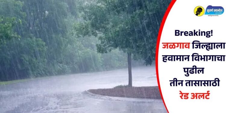 Breaking! जळगाव जिल्ह्याला हवामान विभागाचा पुढील तीन तासासाठी रेड अलर्ट