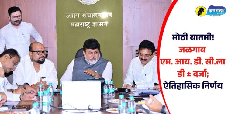 मोठी बातमी! जळगाव एम. आय. डी. सी. ला डी ± दर्जा; ऐतिहासिक निर्णय