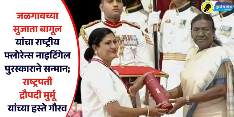 जळगावच्या सुजाता बागूल यांचा राष्ट्रीय फ्लोरेन्स नाइटिंगेल पुरस्काराने सन्मान; राष्ट्रपती द्रौपदी मुर्मू यांच्या हस्ते गौरव