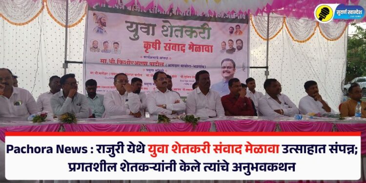 Pachora News : राजुरी येथे युवा शेतकरी संवाद मेळावा उत्साहात संपन्न; प्रगतशील शेतकऱ्यांनी केले त्यांचे अनुभवकथन