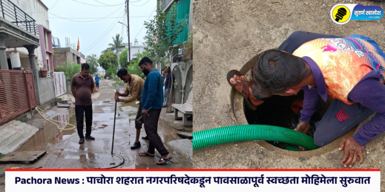 Pachora News : पाचोरा शहरात नगरपरिषदेकडून पावसाळापूर्व स्वच्छता मोहिमेला सुरुवात